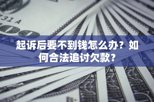 济南起诉后要不到钱怎么办？如何合法追讨欠款？