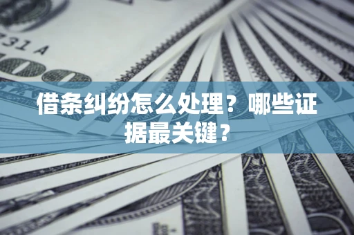 济南借条纠纷怎么处理？哪些证据最关键？