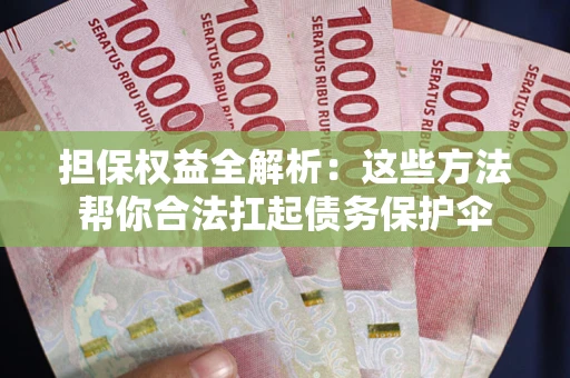 济南担保权益全解析：这些方法帮你合法扛起债务保护伞