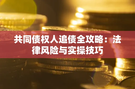 济南共同债权人追债全攻略：法律风险与实操技巧