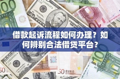 济南借款起诉流程如何办理？如何辨别合法借贷平台？