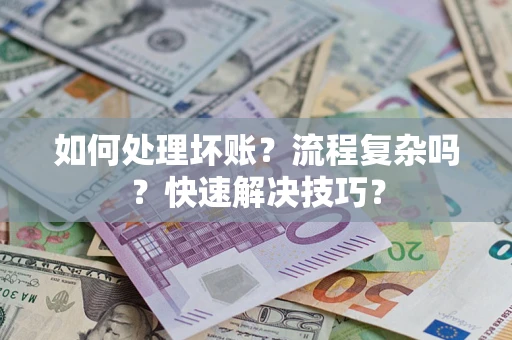 济南如何处理坏账？流程复杂吗？快速解决技巧？
