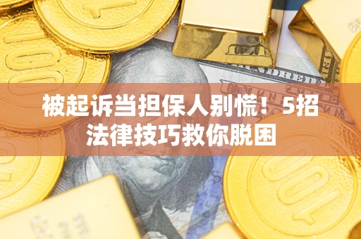 济南被起诉当担保人别慌！5招法律技巧救你脱困