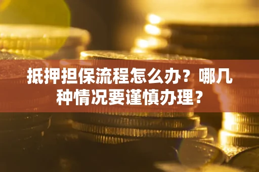 济南抵押担保流程怎么办？哪几种情况要谨慎办理？