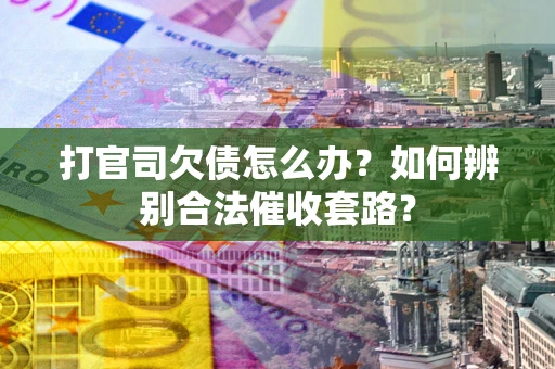 济南打官司欠债怎么办？如何辨别合法催收套路？