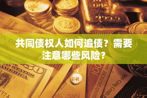 济南共同债权人如何追债？需要注意哪些风险？