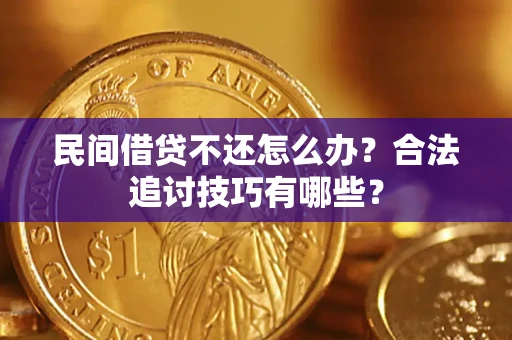 济南民间借贷不还怎么办？合法追讨技巧有哪些？