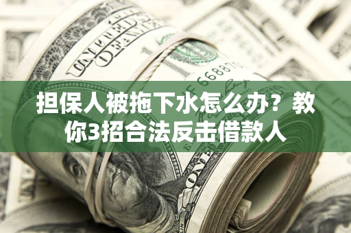 济南担保人被拖下水怎么办？教你3招合法反击借款人