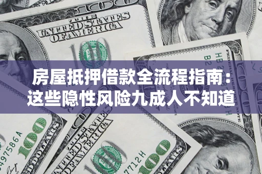 济南房屋抵押借款全流程指南：这些隐性风险九成人不知道