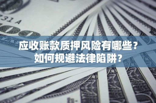 济南应收账款质押风险有哪些？如何规避法律陷阱？