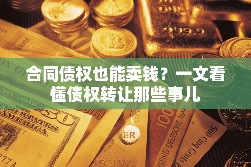 济南合同债权也能卖钱？一文看懂债权转让那些事儿