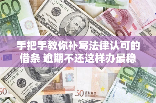 济南手把手教你补写法律认可的借条 逾期不还这样办最稳妥