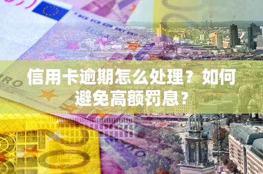 济南信用卡逾期怎么处理？如何避免高额罚息？