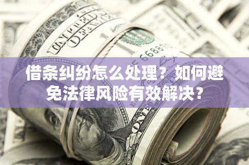 济南借条纠纷怎么处理？如何避免法律风险有效解决？