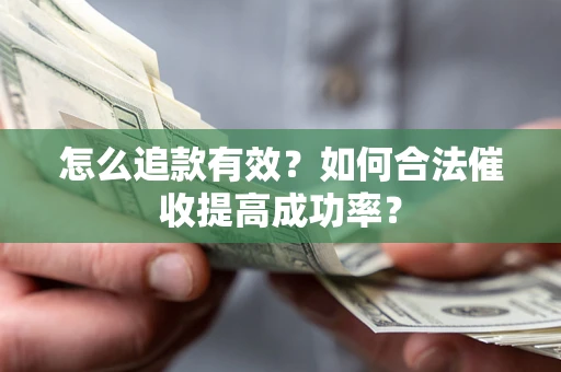 济南怎么追款有效？如何合法催收提高成功率？