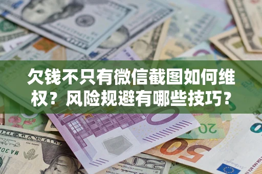济南欠钱不只有微信截图如何维权？风险规避有哪些技巧？