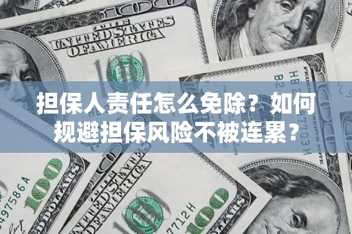 济南担保人责任怎么免除？如何规避担保风险不被连累？