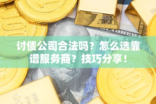 济南讨债公司合法吗？怎么选靠谱服务商？技巧分享！