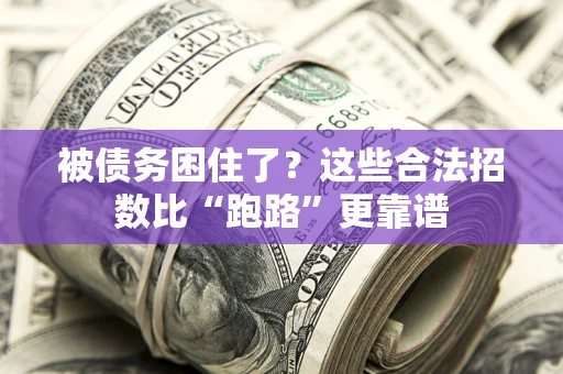 济南被债务困住了？这些合法招数比“跑路”更靠谱