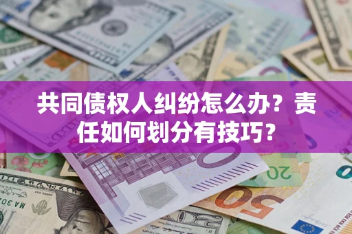 济南共同债权人纠纷怎么办？责任如何划分有技巧？