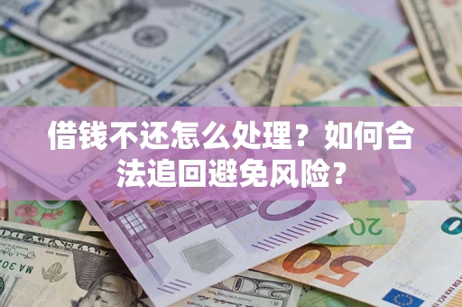 济南借钱不还怎么处理？如何合法追回避免风险？