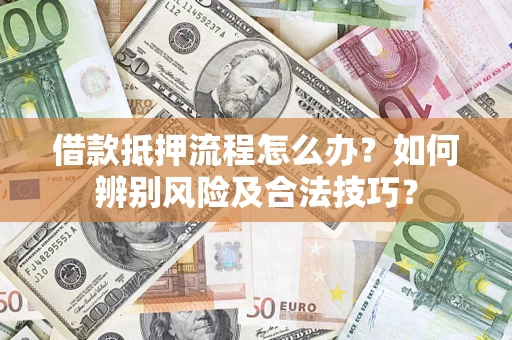 济南借款抵押流程怎么办？如何辨别风险及合法技巧？