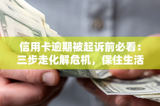 济南信用卡逾期被起诉前必看：三步走化解危机，保住生活尊严