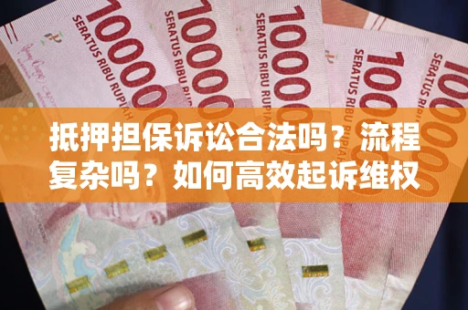 济南抵押担保诉讼合法吗？流程复杂吗？如何高效起诉维权？