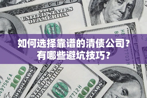 济南如何选择靠谱的清债公司？有哪些避坑技巧？