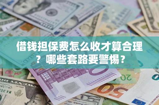济南借钱担保费怎么收才算合理？哪些套路要警惕？