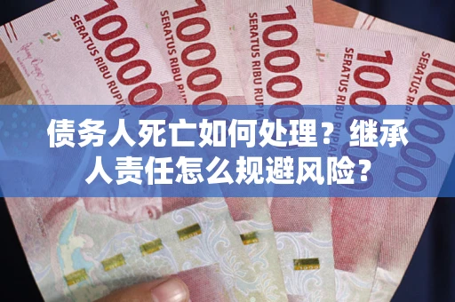 济南债务人死亡如何处理？继承人责任怎么规避风险？