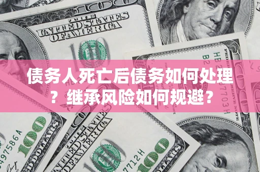 济南债务人死亡后债务如何处理？继承风险如何规避？