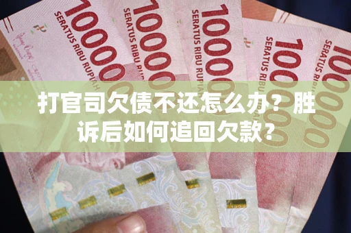 济南打官司欠债不还怎么办？胜诉后如何追回欠款？