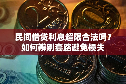济南民间借贷利息超限合法吗？如何辨别套路避免损失