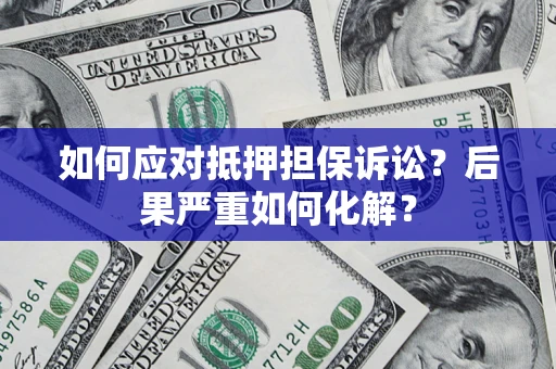 济南如何应对抵押担保诉讼？后果严重如何化解？