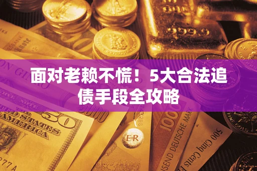 济南面对老赖不慌！5大合法追债手段全攻略