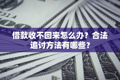 济南借款收不回来怎么办？合法追讨方法有哪些？