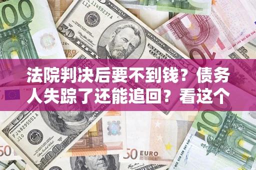 济南法院判决后要不到钱？债务人失踪了还能追回？看这个方法！