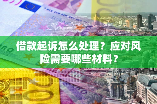 济南借款起诉怎么处理？应对风险需要哪些材料？