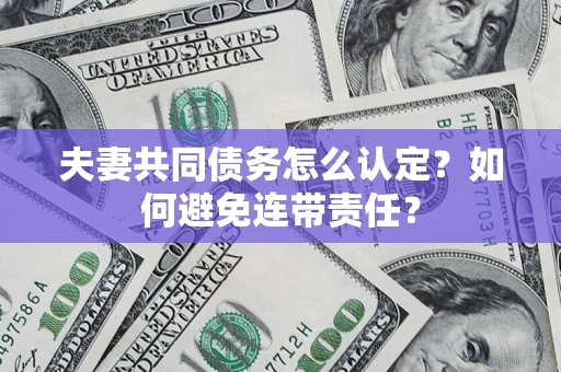 济南夫妻共同债务怎么认定？如何避免连带责任？
