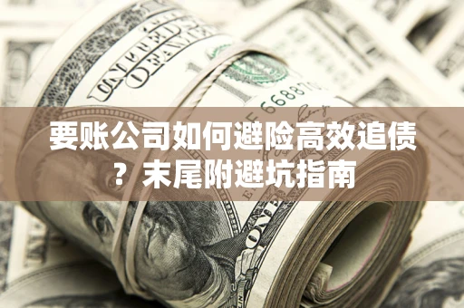 济南要账公司如何避险高效追债？末尾附避坑指南