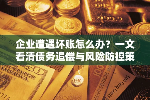 济南企业遭遇坏账怎么办？一文看清债务追偿与风险防控策略