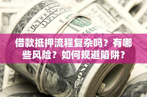 济南借款抵押流程复杂吗？有哪些风险？如何规避陷阱？