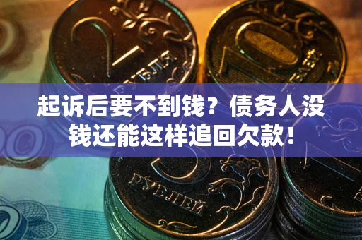 济南起诉后要不到钱？债务人没钱还能这样追回欠款！