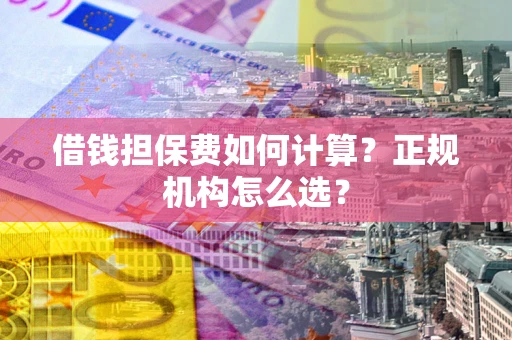 济南借钱担保费如何计算？正规机构怎么选？