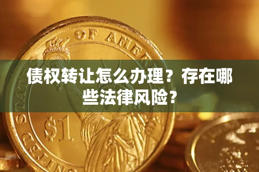 济南债权转让怎么办理？存在哪些法律风险？