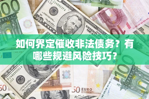 济南如何界定催收非法债务？有哪些规避风险技巧？