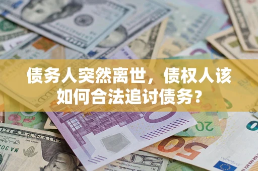 济南债务人突然离世，债权人该如何合法追讨债务？