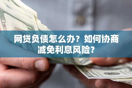 济南网贷负债怎么办？如何协商减免利息风险？