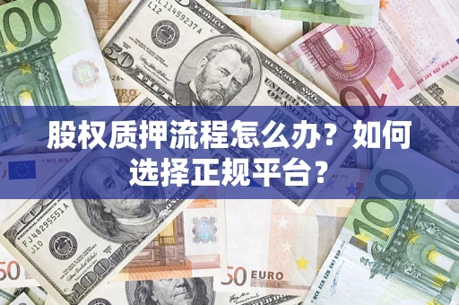 济南股权质押流程怎么办？如何选择正规平台？